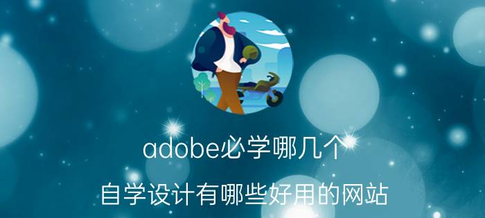 adobe必学哪几个 自学设计有哪些好用的网站？